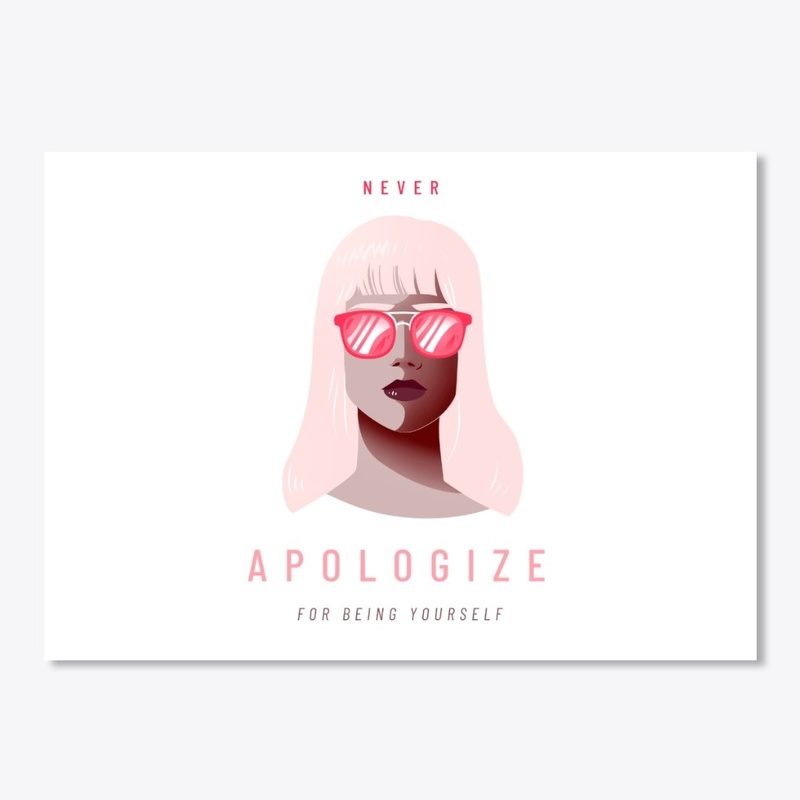NEVER APOLOGIZE FOR BEING YOURSELF