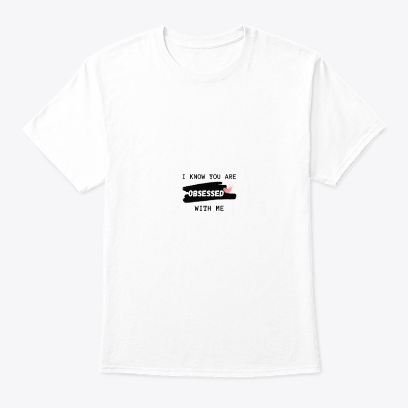 I KNOW YOU ARE OBSESSED WITH ME T-SHIRT