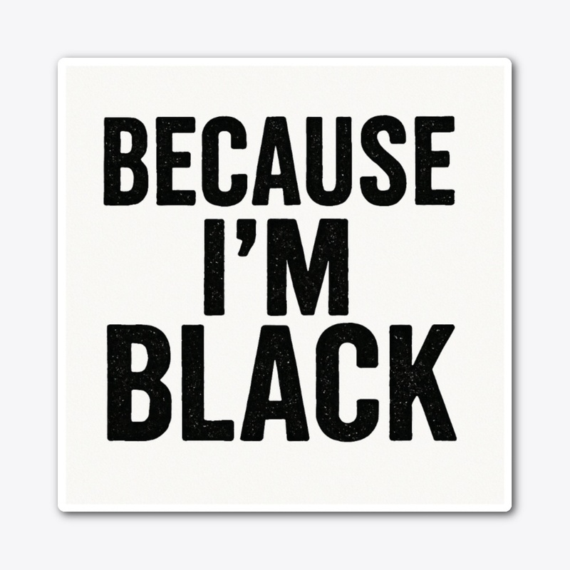Because I'm black 