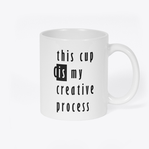 This Cup Is My Creative Process. White T-Shirt Back
