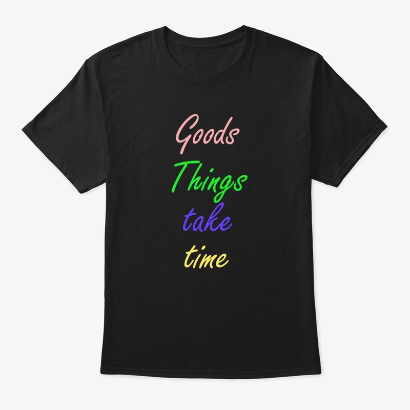 Goods things take time