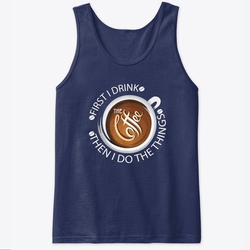First I Drink - Then I Do The Things