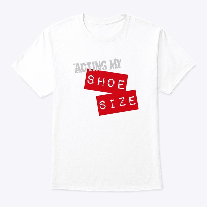 Acting My Shoe Size - funny t-shirt