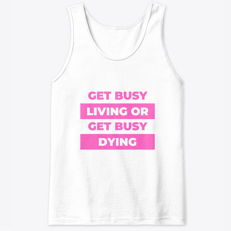 Get busy living or get busy dying.