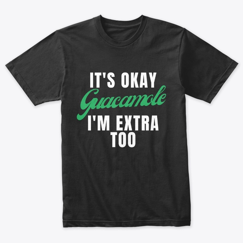 It's Okay Guacamole, I'm Extra Too