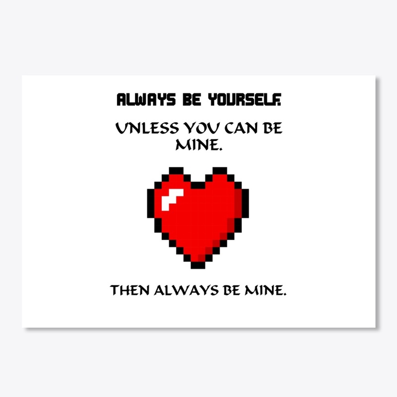Always be yourself unless be mine