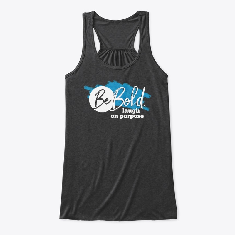 Be Bold. Laugh on purpose