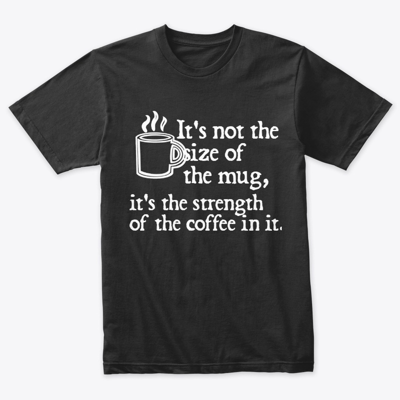 It's not the size of the mug dark shirt