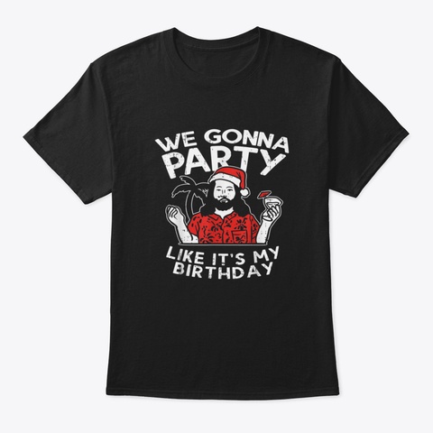 We Gonna Party Like My Birthday Jesus Ch Black T-Shirt Front