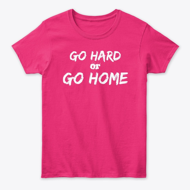 Go Hard or  Go Home