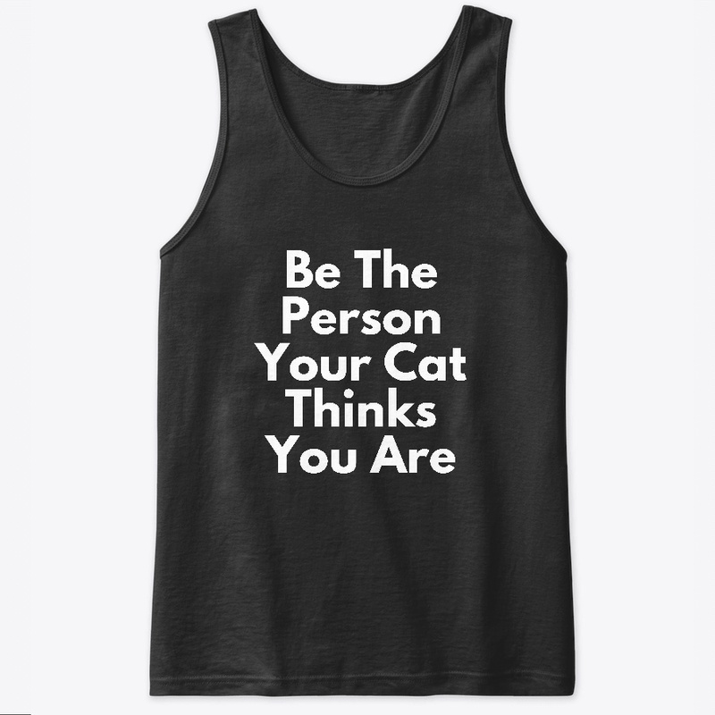 Be the person your Cat thinks you are.