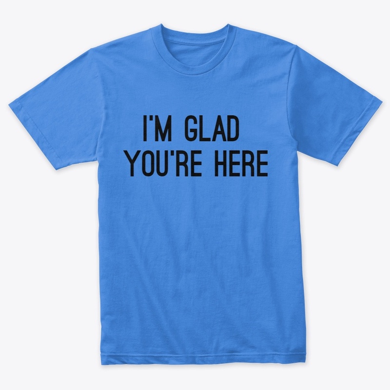 I'm Glad You're Here