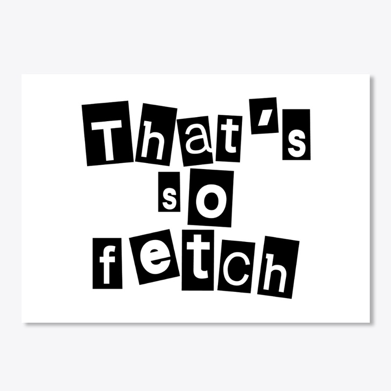 Like Thats So Fetch