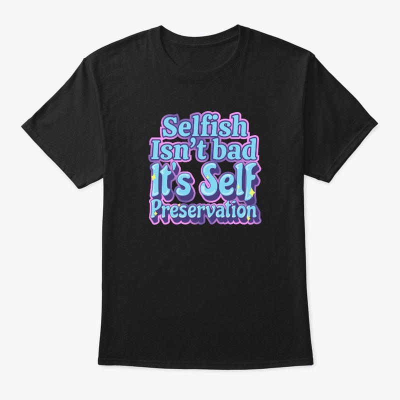 Selfish Isn't Bad It's Self Preservation