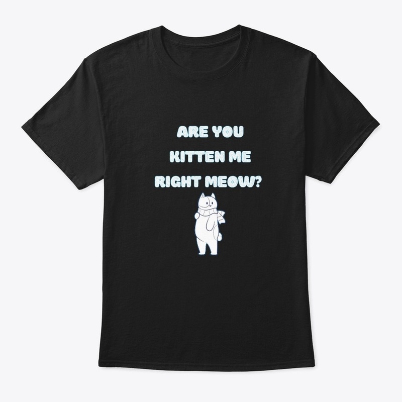 Are You Kitten Me Right Meow?
