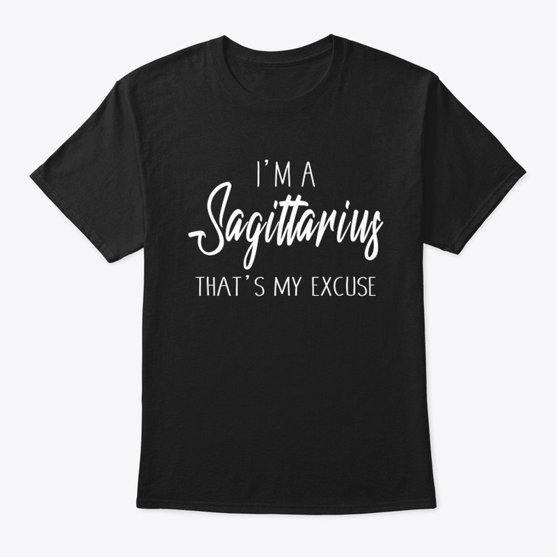 I'm A Sagittarius Thats My Excuse