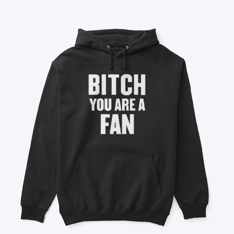 BITCH YOU ARE A FAN