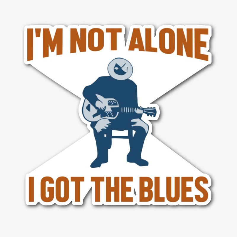 I'M NOT ALONE I GOT THE BLUES 