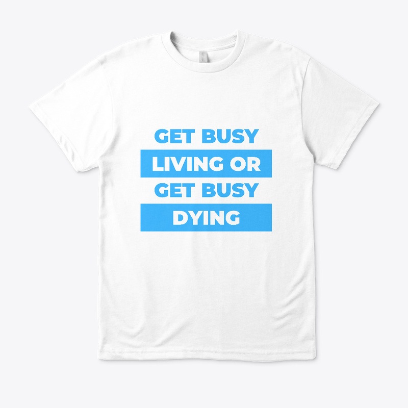 Get busy living or get busy dying.