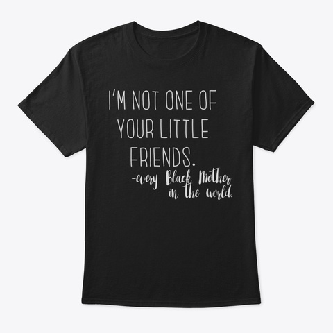 Black Mama Quote Not One Of Little Frien Black T-Shirt Front