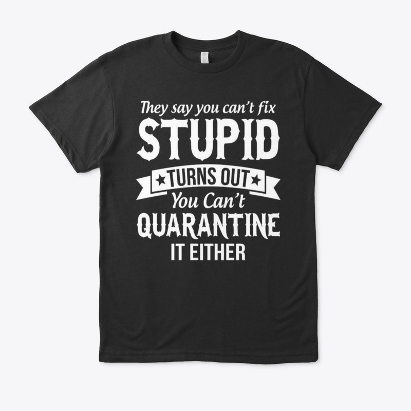 cant fix stupid and quarantine shirt