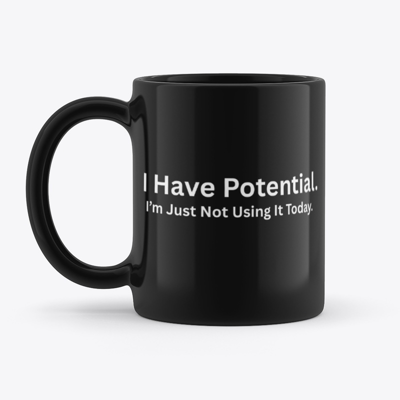 I Have Potential I’m Just Not Using It
