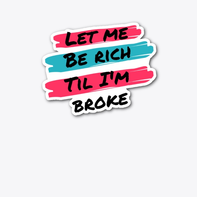 Let me be rich til I'm broke