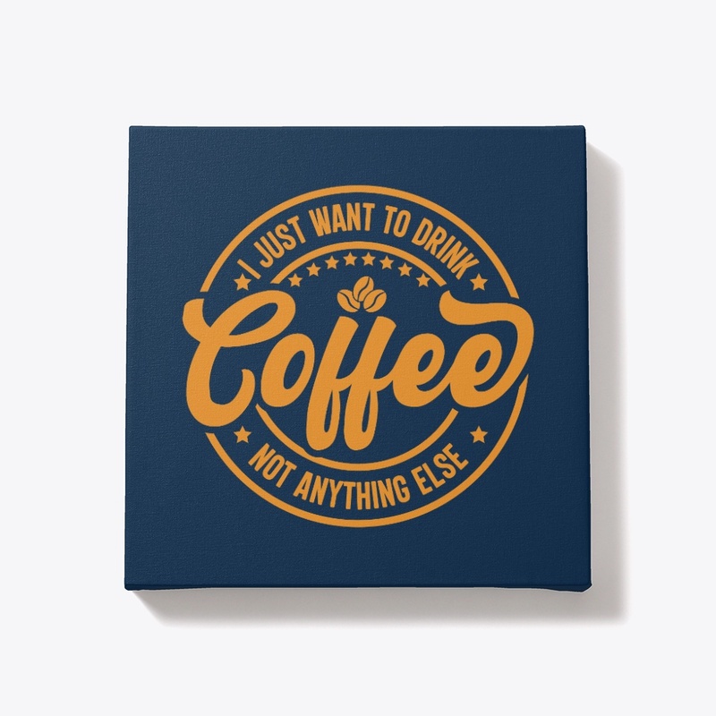 I Just Want To Drink Coffee Not Anything
