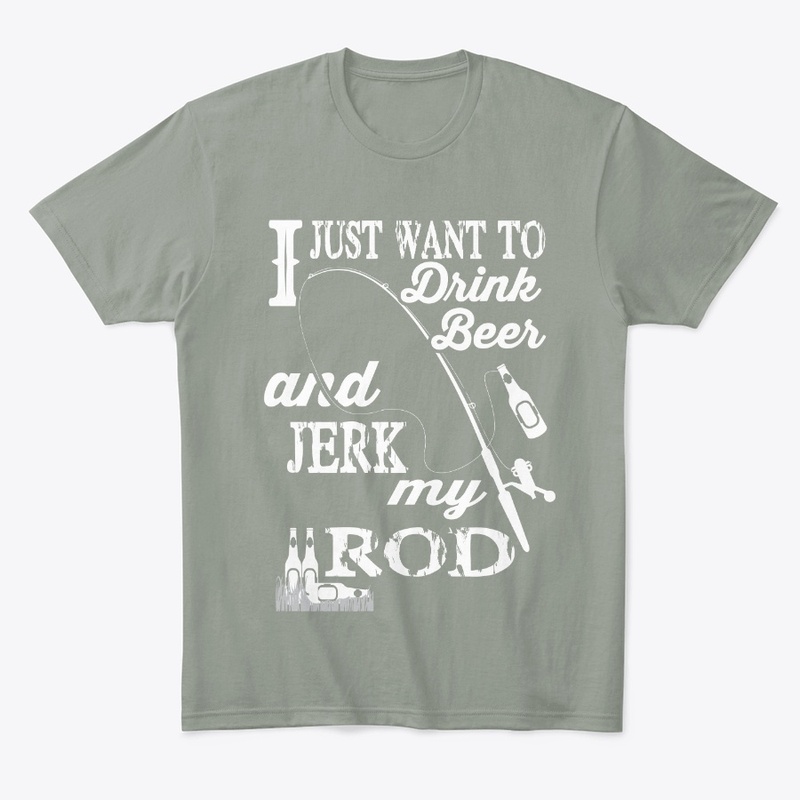 Just Want To Drink Beer And Jerk My Rod