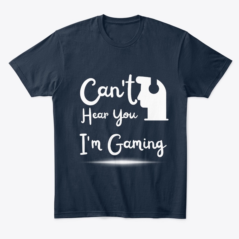 Can't Hear You I'm Gaming T shirt