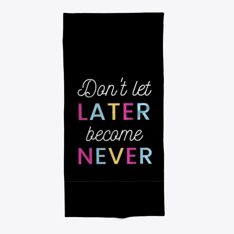 Don't let later become never 