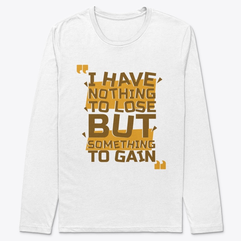 I Have Nothing To Lose But Gain T-Shirt