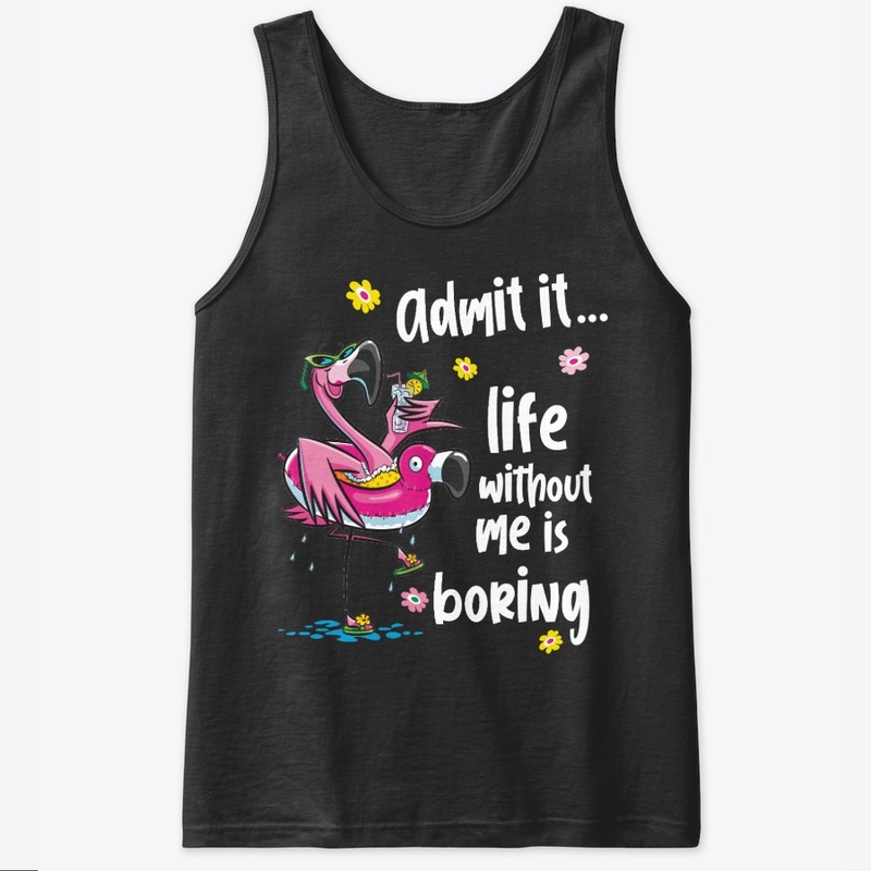 Admit it...  life without me is boring