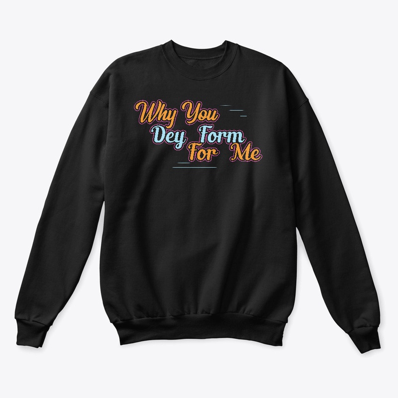 Why  You Dey Form For Me Naija Design
