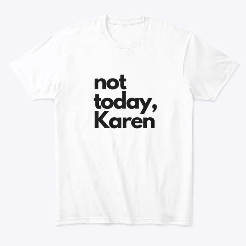 not today, Karen