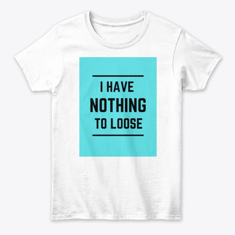 I HAVE NOTHING TO LOOSE