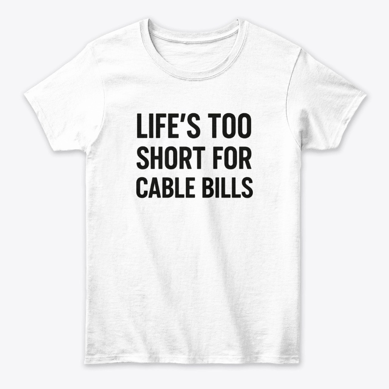 Life’s Too Short for Cable Bills Tee