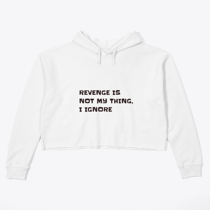 Revenge is not my thing, I Ignore