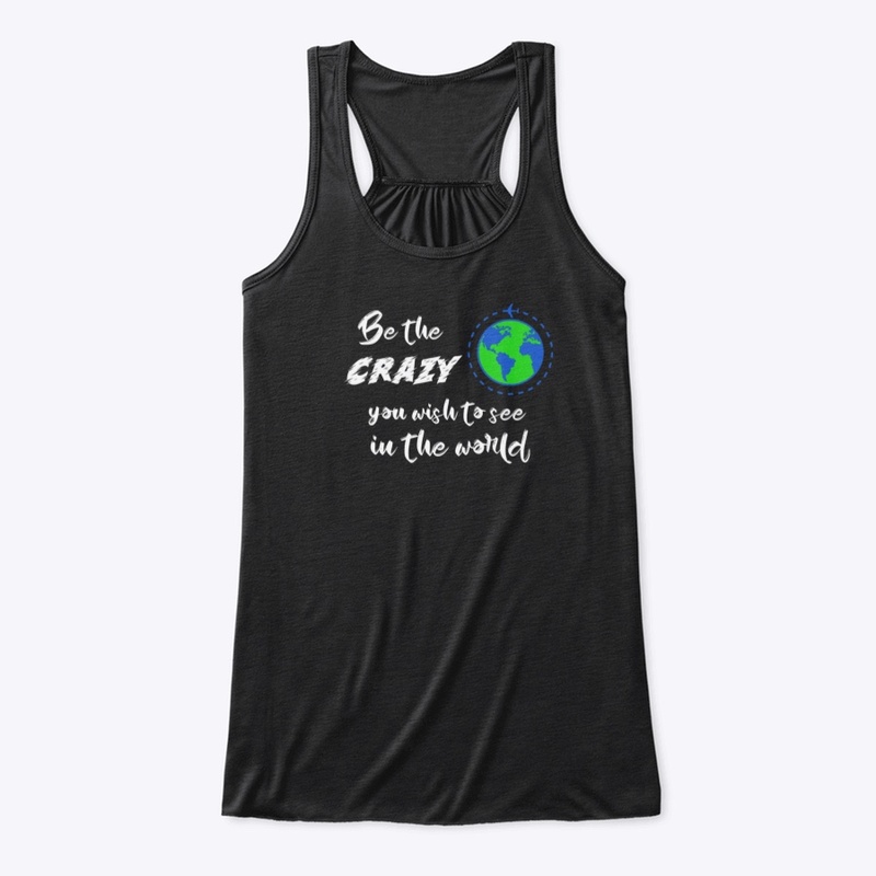 Be the Crazy you wish to see in theWorld