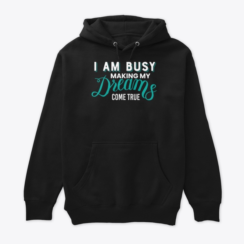 I am busy making my dreams come true