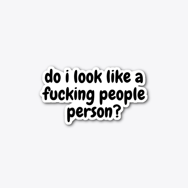 do i look like a fucking people person?