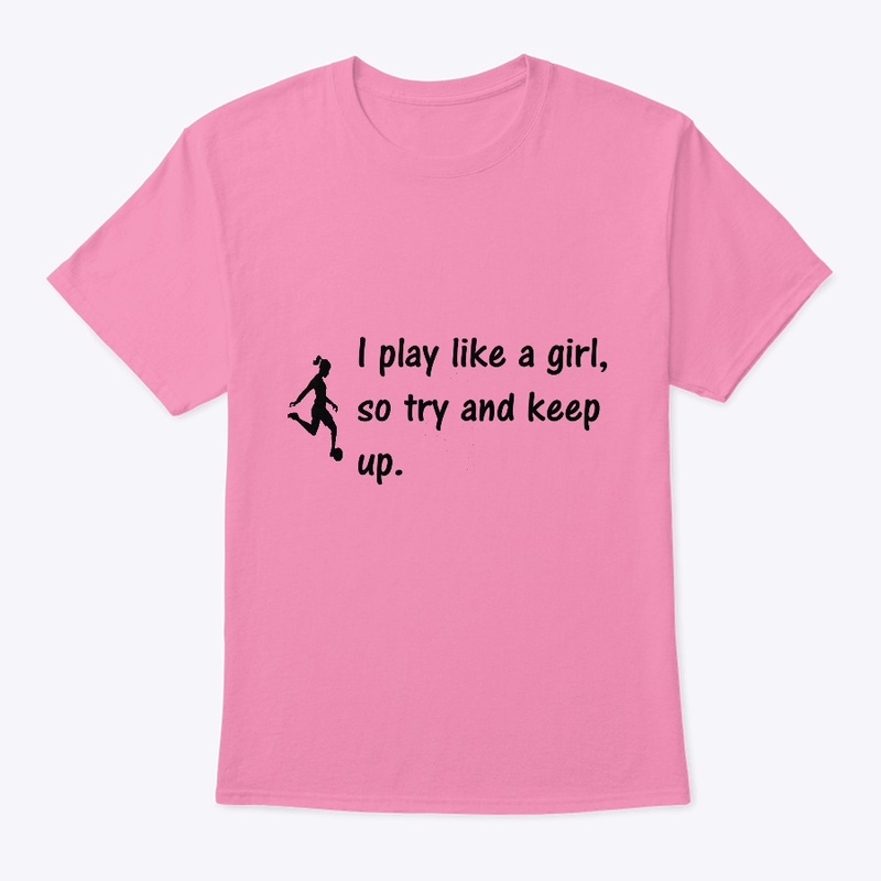 I play like a girl, so try and keep up.