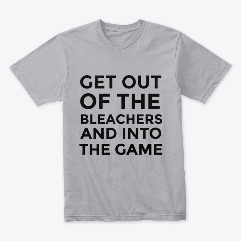 Get Out Of The Bleachers TShirt Mens
