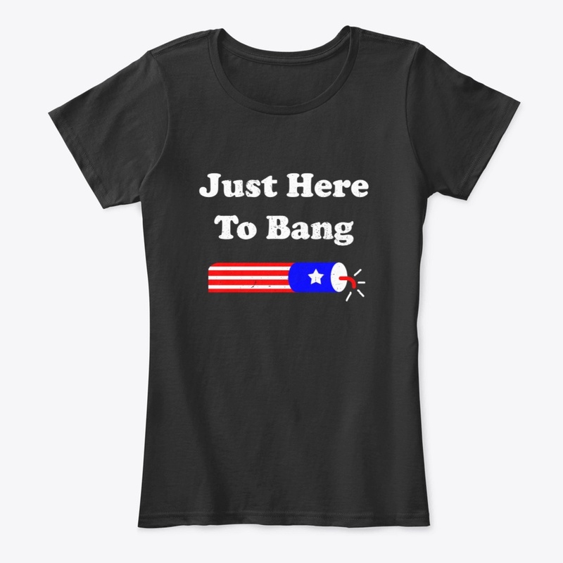 I'm Just Here To Bang 4th Of July 2021