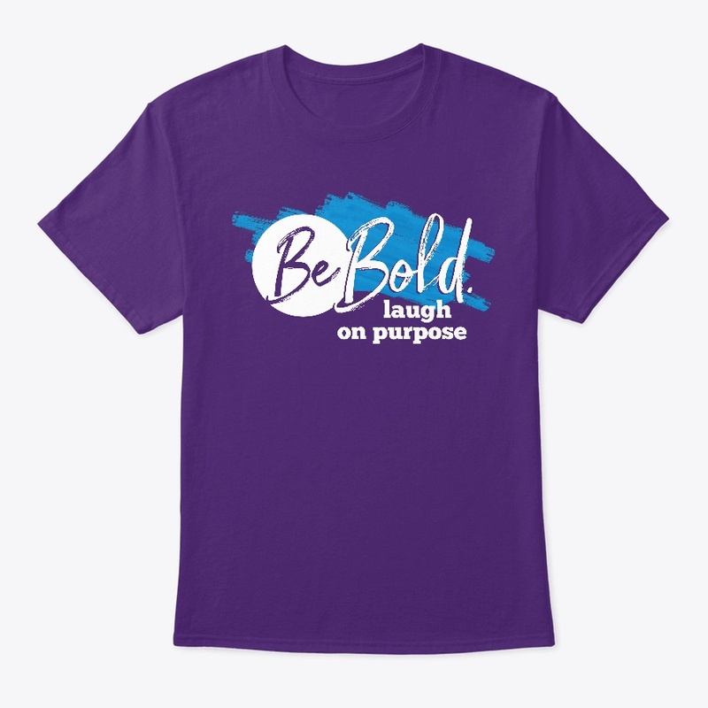 Be Bold. Laugh on purpose