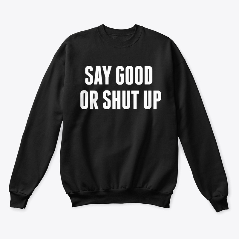 Say good Or shut up