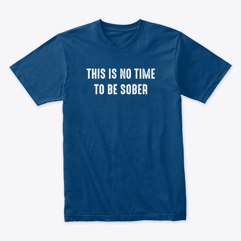 This is No Time to be Sober...