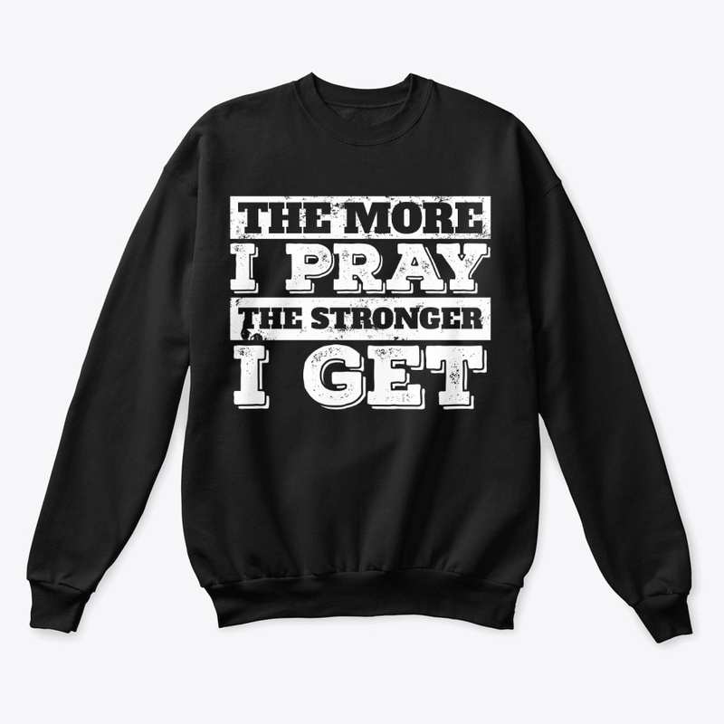 The More I Pray The Stronger I Get