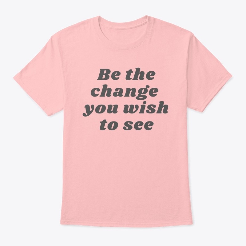 Be the change you wish to see