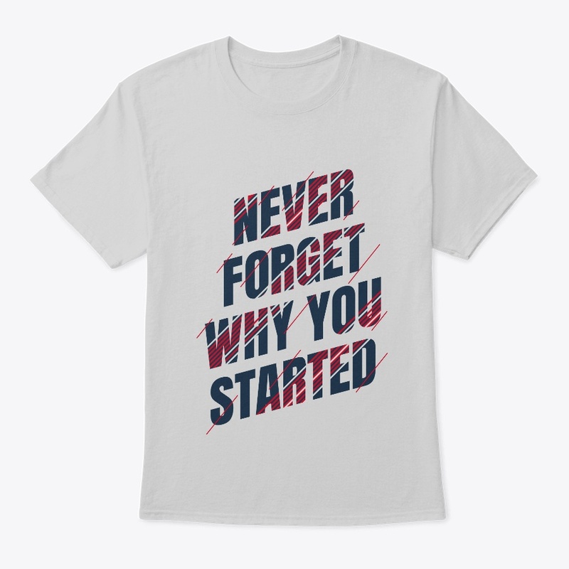 "NEVER FORGET WHY YOU STARTED"